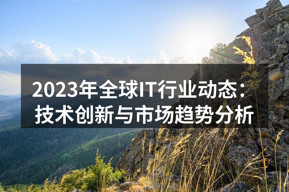2023年全球IT行业动态：技术创新与市
