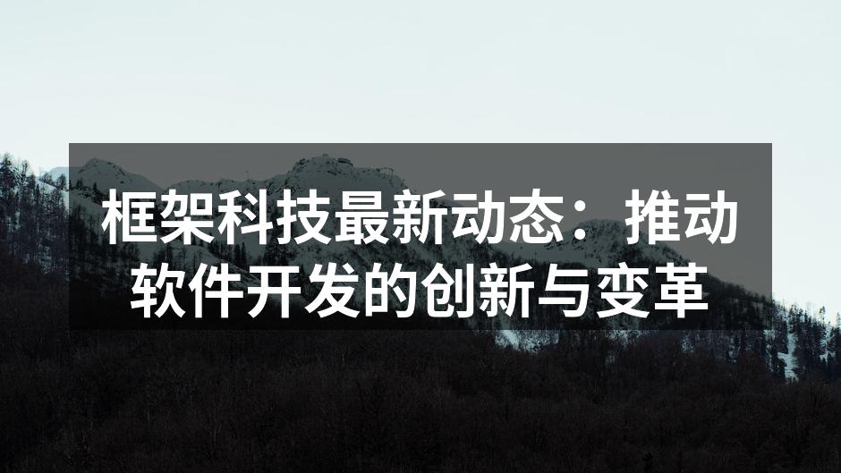 框架科技最新动态：推动软件开发的创新与变